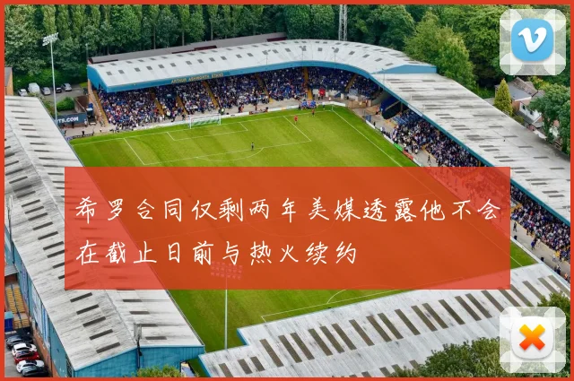 希罗合同仅剩两年美媒透露他不会在截止日前与热火续约