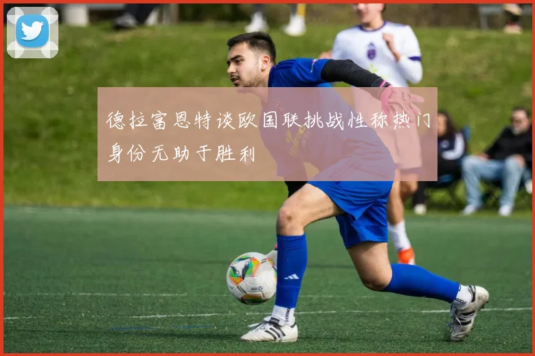 德拉富恩特谈欧国联挑战性称热门身份无助于胜利