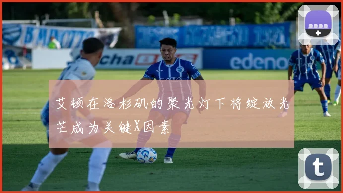 艾顿在洛杉矶的聚光灯下将绽放光芒成为关键X因素