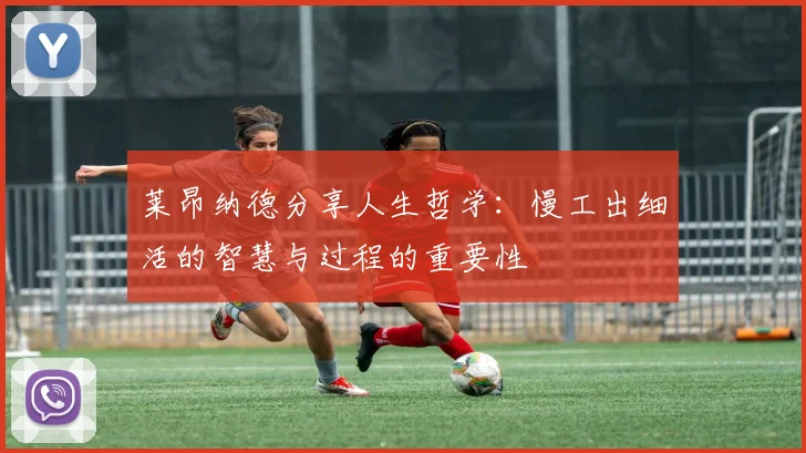 莱昂纳德分享人生哲学：慢工出细活的智慧与过程的重要性