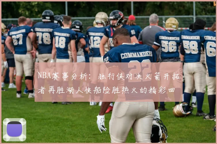 NBA赛事分析：独行侠对决火箭开拓者再胜湖人快船险胜热火的精彩回顾