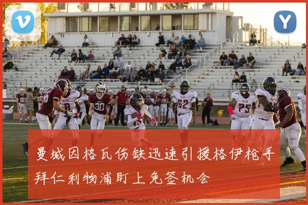 曼城因格瓦伤缺迅速引援格伊枪手拜仁利物浦盯上免签机会