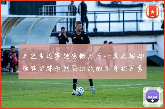 库里重返赛场感慨万千一度反超却面临进球和判罚挑战的不可控因素