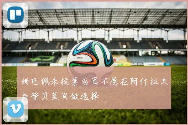 姆巴佩未投票或因不愿在阿什拉夫与登贝莱间做选择