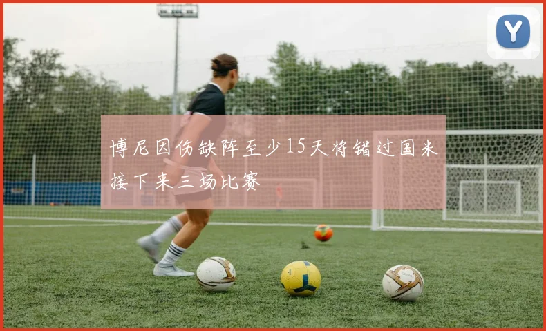 博尼因伤缺阵至少15天将错过国米接下来三场比赛